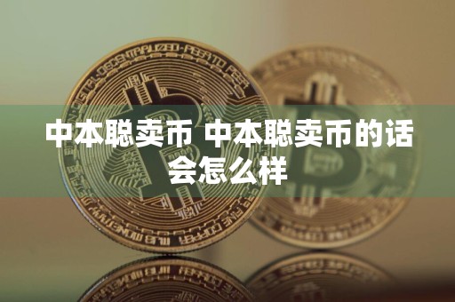 中本聪卖币 中本聪卖币的话会怎么样