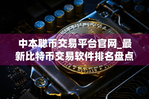 中本聪币交易平台官网_最新比特币交易软件排名盘点