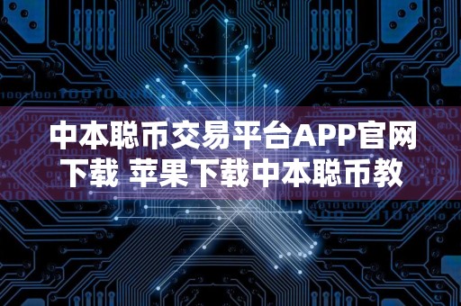 中本聪币交易平台APP官网下载 苹果下载中本聪币教程
