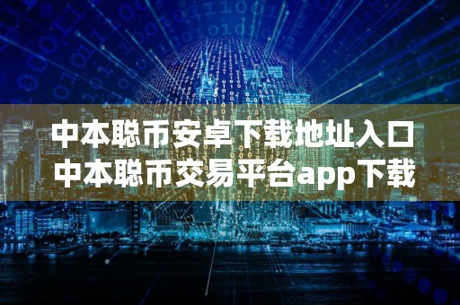 中本聪币安卓下载地址入口 中本聪币交易平台app下载中本聪币交易中心app官网入口