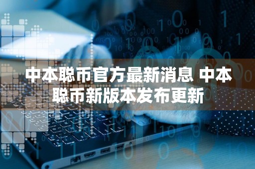 中本聪币官方最新消息 中本聪币新版本发布更新