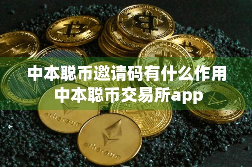 中本聪币邀请码有什么作用 中本聪币交易所app
