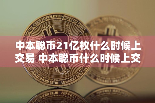 中本聪币21亿枚什么时候上交易 中本聪币什么时候上交易所