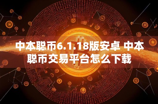 中本聪币6.1.18版安卓 中本聪币交易平台怎么下载