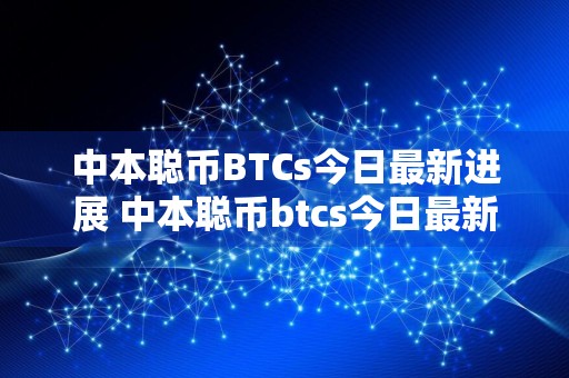 中本聪币BTCs今日最新进展 中本聪币btcs今日最新进展怎么样