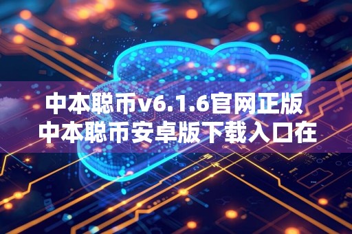 中本聪币v6.1.6官网正版 中本聪币安卓版下载入口在哪里