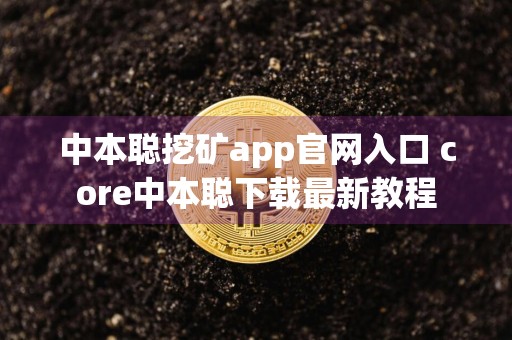 中本聪挖矿app官网入口 core中本聪下载最新教程