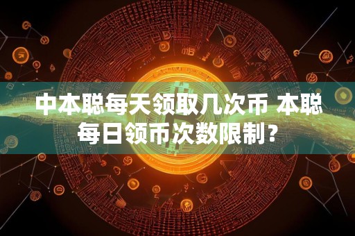 中本聪每天领取几次币 本聪每日领币次数限制?