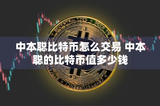 中本聪比特币怎么交易 中本聪的比特币值多少钱