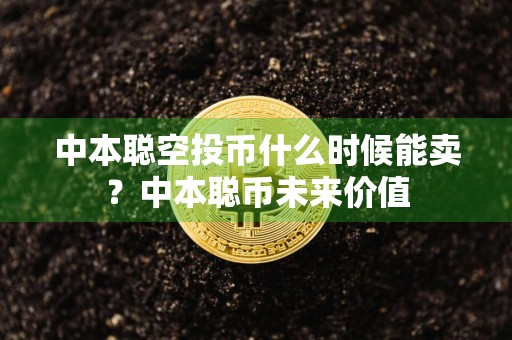 中本聪空投币什么时候能卖?中本聪币未来价值