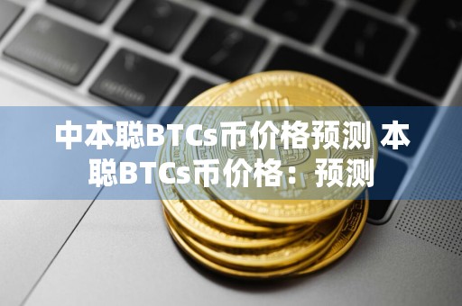 中本聪BTCs币价格预测 本聪BTCs币价格：预测