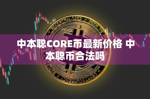 中本聪CORE币最新价格 中本聪币合法吗