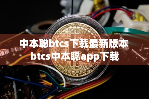 中本聪btcs下载最新版本 btcs中本聪app下载