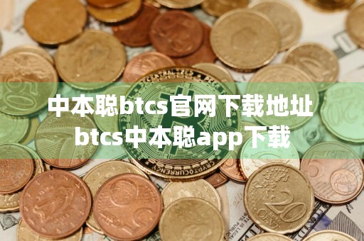 中本聪btcs官网下载地址 btcs中本聪app下载