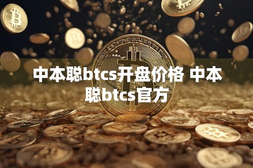 中本聪btcs开盘价格 中本聪btcs官方
