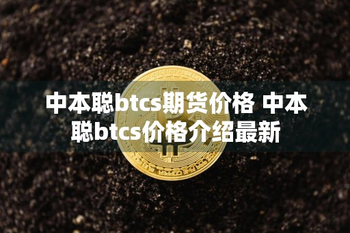 中本聪btcs期货价格 中本聪btcs价格介绍最新