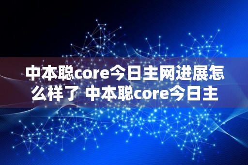中本聪core今日主网进展怎么样了 中本聪core今日主网进展介绍