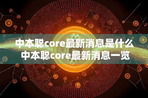 中本聪core最新消息是什么 中本聪core最新消息一览