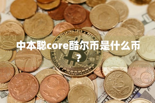 中本聪core酷尔币是什么币?