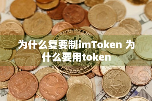 为什么复要制imToken 为什么要用token