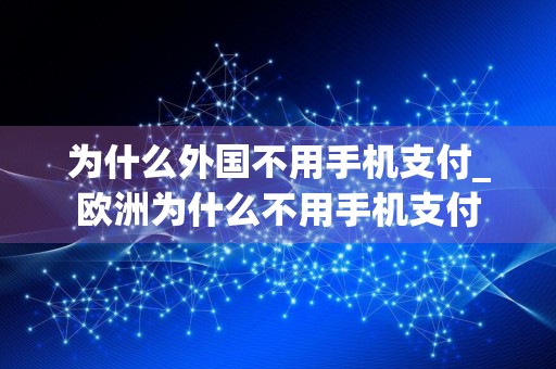 为什么外国不用手机支付_欧洲为什么不用手机支付