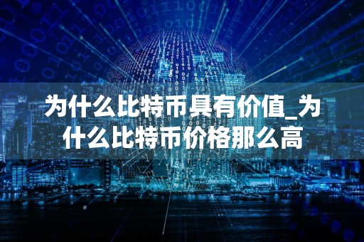 为什么比特币具有价值_为什么比特币价格那么高