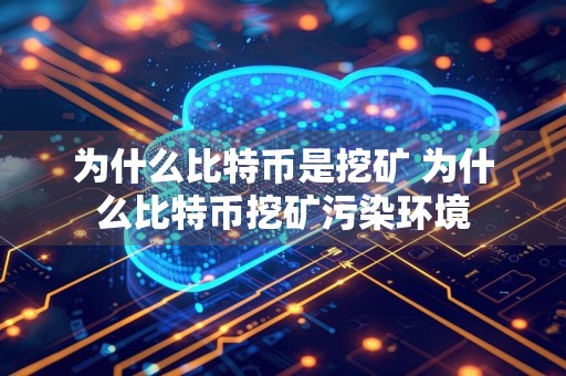 为什么比特币是挖矿 为什么比特币挖矿污染环境