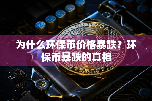 为什么环保币价格暴跌？环保币暴跌的真相