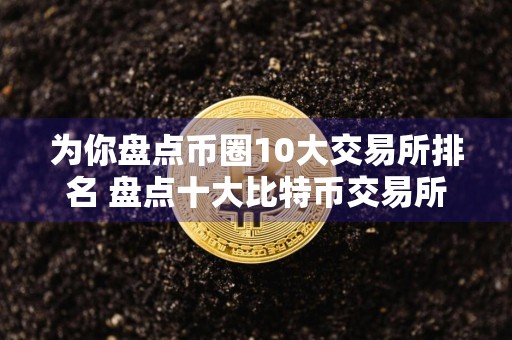 为你盘点币圈10大交易所排名 盘点十大比特币交易所