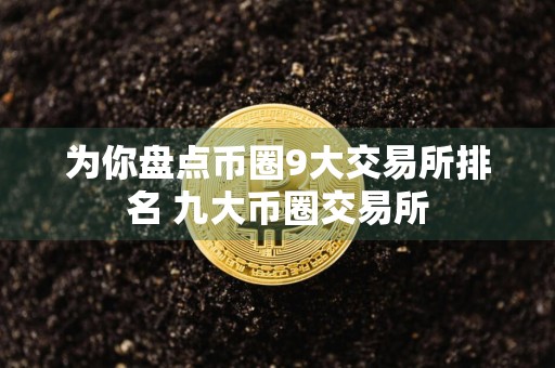 为你盘点币圈9大交易所排名 九大币圈交易所