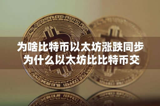 为啥比特币以太坊涨跌同步 为什么以太坊比比特币交易快