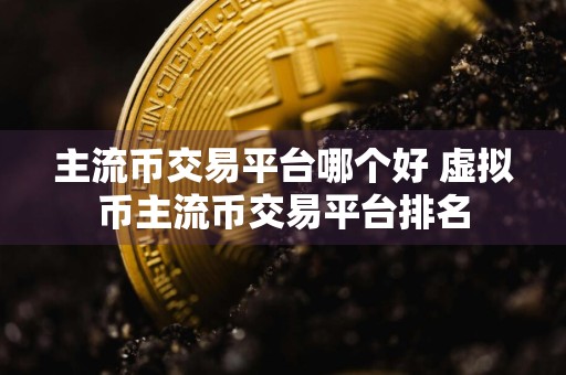 主流币交易平台哪个好 虚拟币主流币交易平台排名