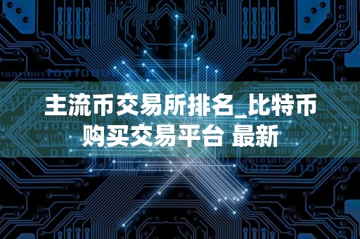 主流币交易所排名_比特币购买交易平台 最新