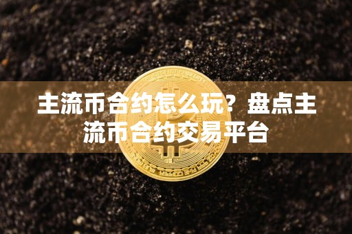 主流币合约怎么玩?盘点主流币合约交易平台
