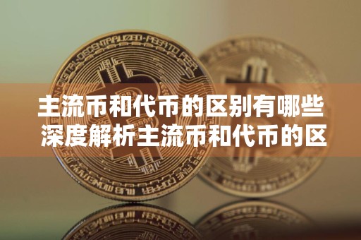主流币和代币的区别有哪些 深度解析主流币和代币的区别