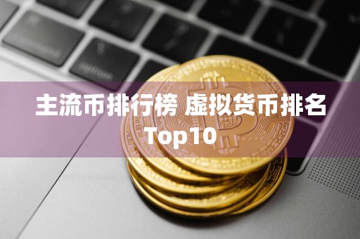 主流币排行榜 虚拟货币排名Top10