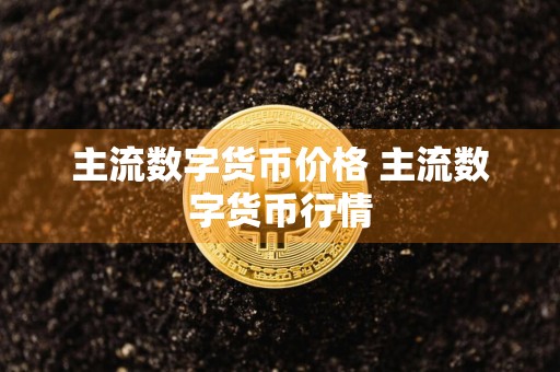 主流数字货币价格 主流数字货币行情