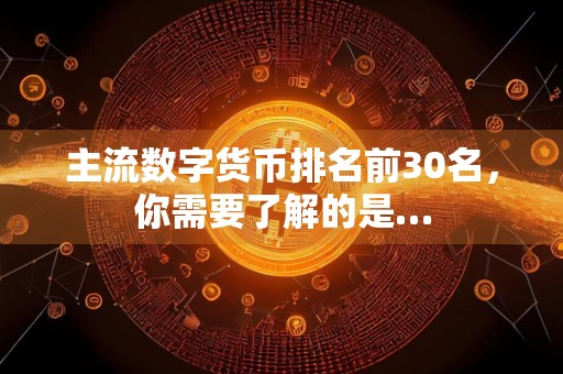 主流数字货币排名前30名，你需要了解的是…