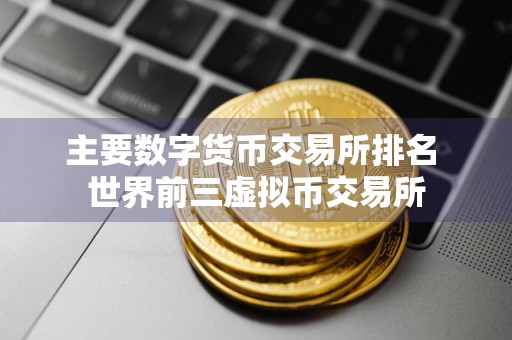 主要数字货币交易所排名 世界前三虚拟币交易所