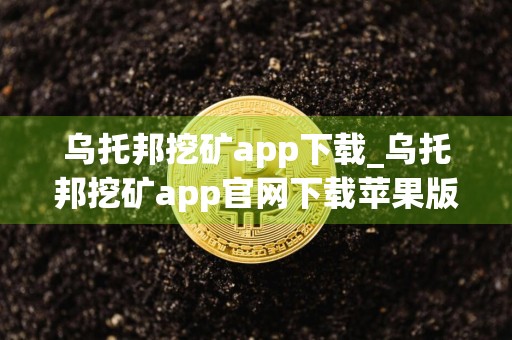 乌托邦挖矿app下载_乌托邦挖矿app官网下载苹果版v3.3.1