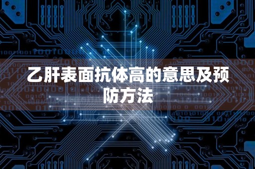 乙肝表面抗体高的意思及预防方法