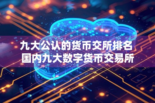 九大公认的货币交所排名 国内九大数字货币交易所