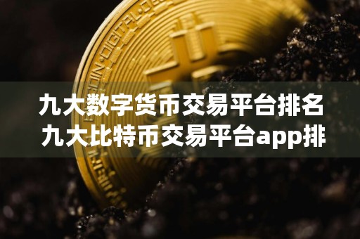 九大数字货币交易平台排名 九大比特币交易平台app排行榜
