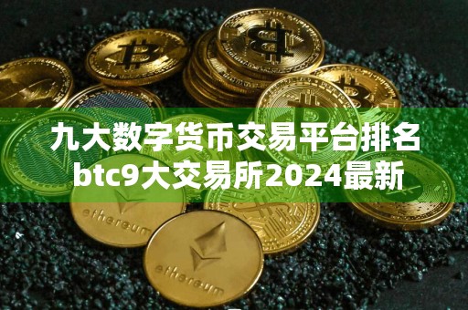 九大数字货币交易平台排名 btc9大交易所2024最新