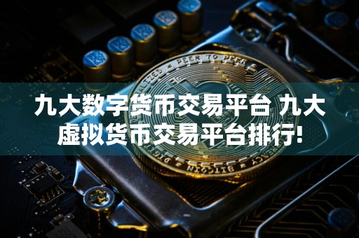 九大数字货币交易平台 九大虚拟货币交易平台排行!