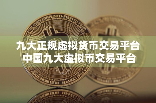 九大正规虚拟货币交易平台 中国九大虚拟币交易平台