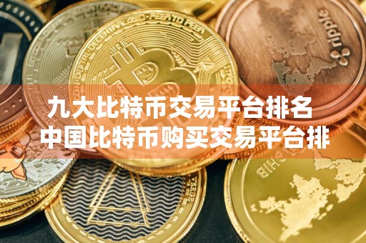 九大比特币交易平台排名 中国比特币购买交易平台排名