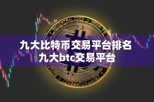 九大比特币交易平台排名 九大btc交易平台