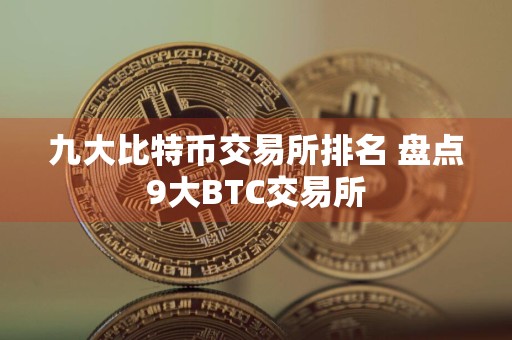 九大比特币交易所排名 盘点9大BTC交易所