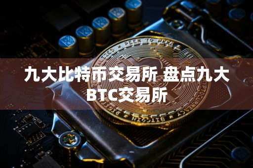 九大比特币交易所 盘点九大BTC交易所